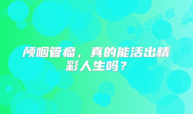 颅咽管瘤，真的能活出精彩人生吗？