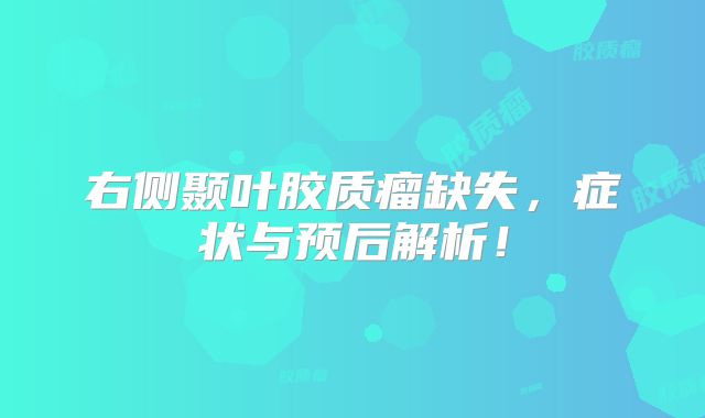 右侧颞叶胶质瘤缺失，症状与预后解析！