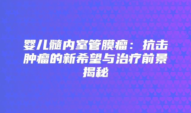 婴儿髓内室管膜瘤：抗击肿瘤的新希望与治疗前景揭秘