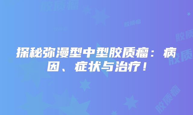 探秘弥漫型中型胶质瘤：病因、症状与治疗！