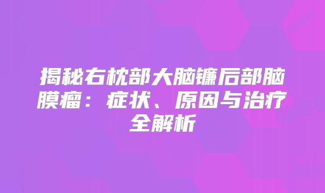 揭秘右枕部大脑镰后部脑膜瘤：症状、原因与治疗全解析