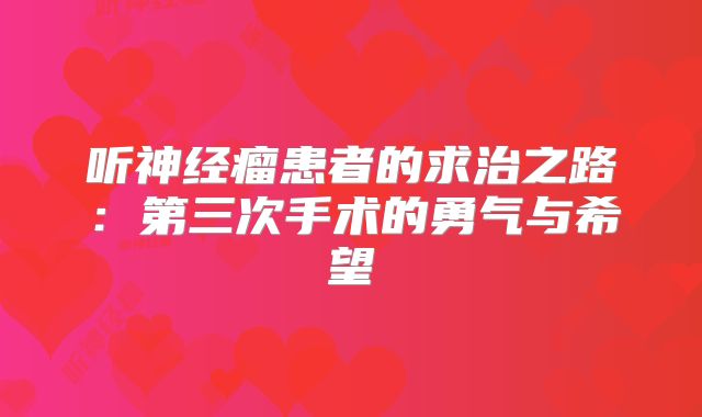 听神经瘤患者的求治之路：第三次手术的勇气与希望