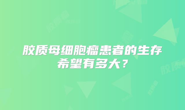 胶质母细胞瘤患者的生存希望有多大？