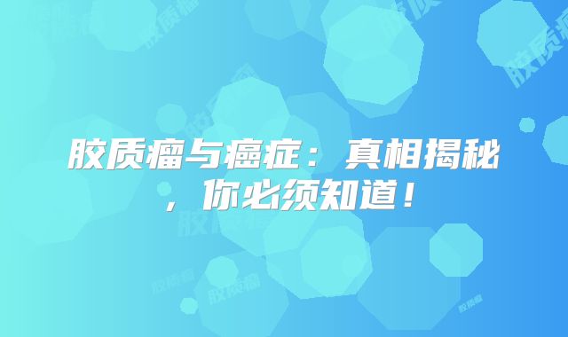 胶质瘤与癌症：真相揭秘，你必须知道！