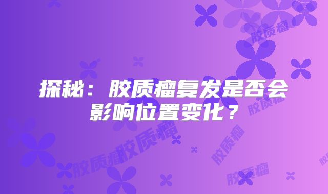 探秘：胶质瘤复发是否会影响位置变化？