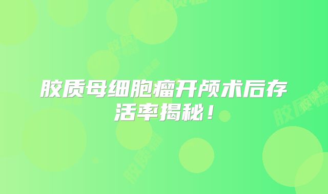 胶质母细胞瘤开颅术后存活率揭秘！