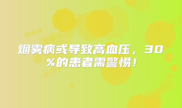烟雾病或导致高血压，30%的患者需警惕！