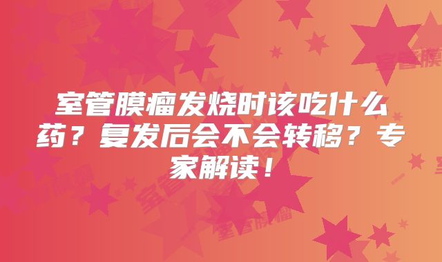 室管膜瘤发烧时该吃什么药？复发后会不会转移？专家解读！
