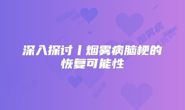 深入探讨丨烟雾病脑梗的恢复可能性