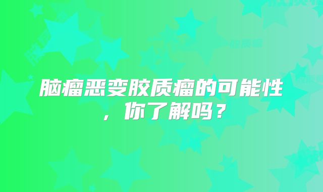脑瘤恶变胶质瘤的可能性，你了解吗？
