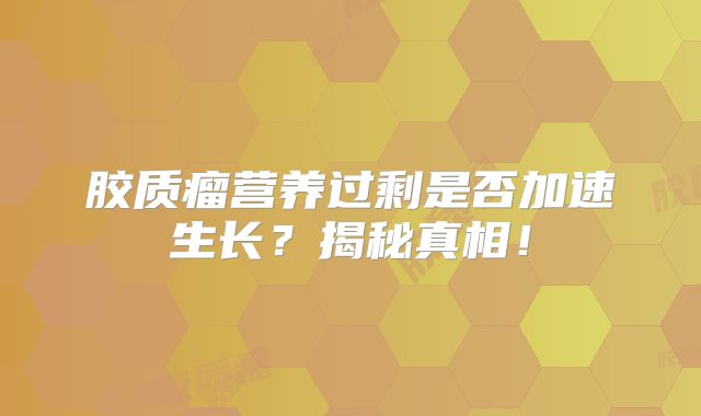 胶质瘤营养过剩是否加速生长？揭秘真相！