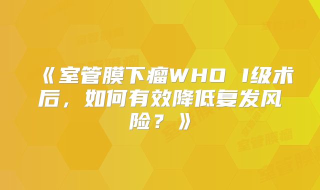 《室管膜下瘤WHO I级术后，如何有效降低复发风险？》