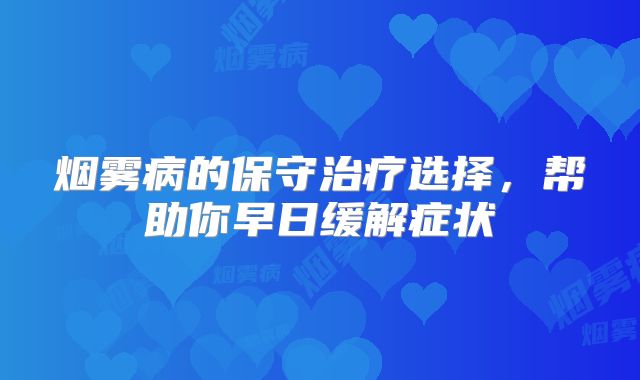 烟雾病的保守治疗选择，帮助你早日缓解症状