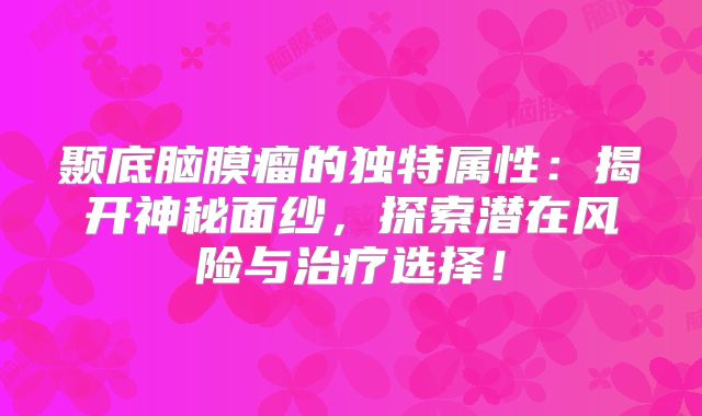 颞底脑膜瘤的独特属性：揭开神秘面纱，探索潜在风险与治疗选择！
