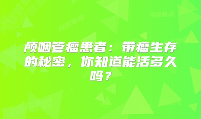 颅咽管瘤患者：带瘤生存的秘密，你知道能活多久吗？