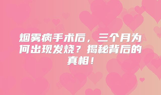 烟雾病手术后，三个月为何出现发烧？揭秘背后的真相！
