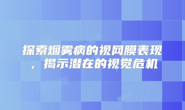 探索烟雾病的视网膜表现，揭示潜在的视觉危机