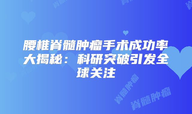 腰椎脊髓肿瘤手术成功率大揭秘：科研突破引发全球关注
