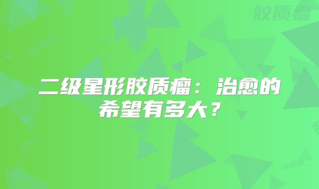 二级星形胶质瘤：治愈的希望有多大？