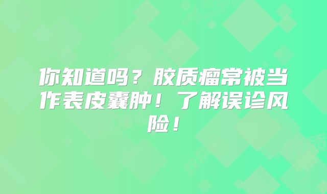 你知道吗？胶质瘤常被当作表皮囊肿！了解误诊风险！