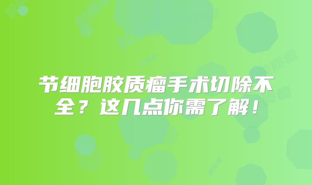 节细胞胶质瘤手术切除不全？这几点你需了解！