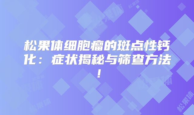 松果体细胞瘤的斑点性钙化：症状揭秘与筛查方法！