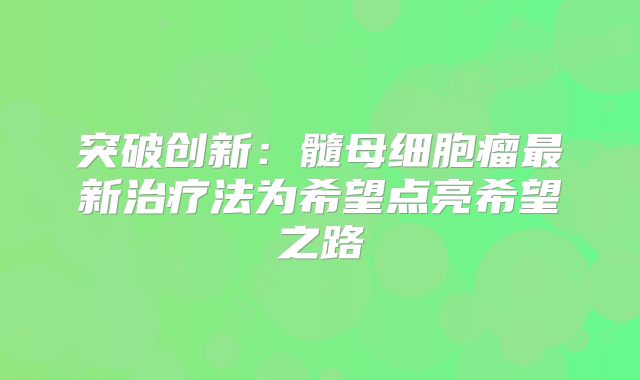 突破创新：髓母细胞瘤最新治疗法为希望点亮希望之路