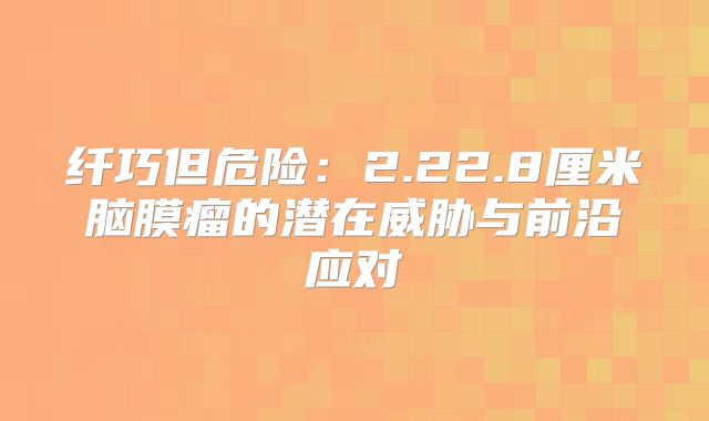 纤巧但危险：2.22.8厘米脑膜瘤的潜在威胁与前沿应对