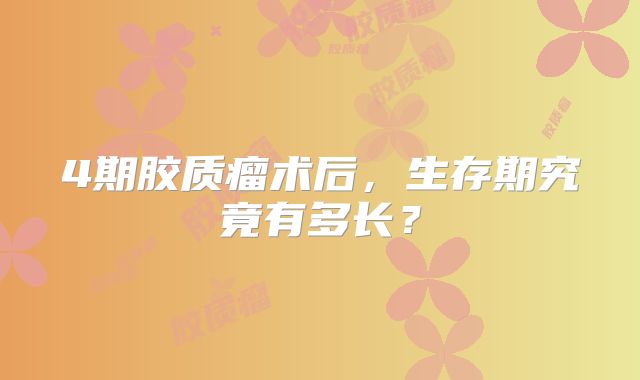4期胶质瘤术后，生存期究竟有多长？
