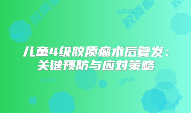 儿童4级胶质瘤术后复发：关键预防与应对策略