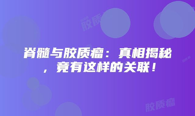 脊髓与胶质瘤：真相揭秘，竟有这样的关联！