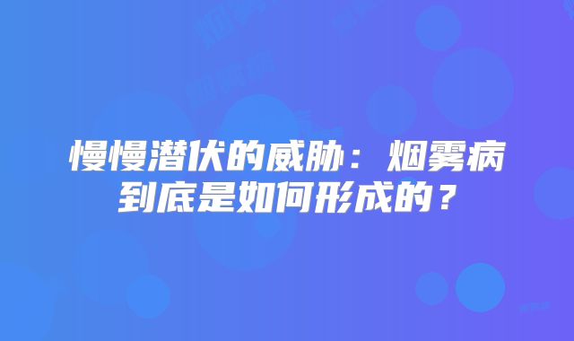 慢慢潜伏的威胁：烟雾病到底是如何形成的？