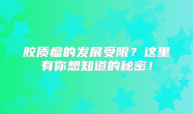 胶质瘤的发展受限？这里有你想知道的秘密！