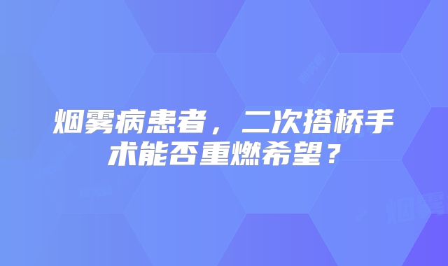 烟雾病患者，二次搭桥手术能否重燃希望？