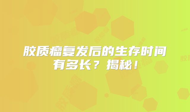胶质瘤复发后的生存时间有多长？揭秘！