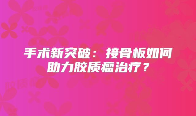 手术新突破：接骨板如何助力胶质瘤治疗？