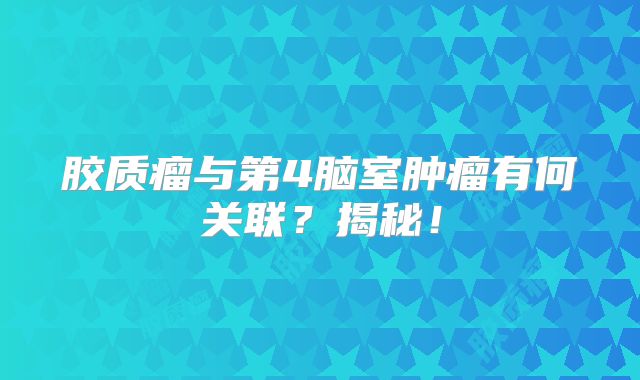 胶质瘤与第4脑室肿瘤有何关联？揭秘！