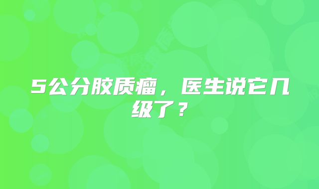 5公分胶质瘤，医生说它几级了？