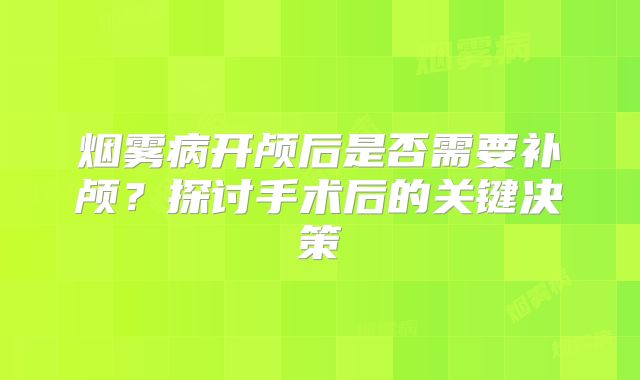 烟雾病开颅后是否需要补颅？探讨手术后的关键决策