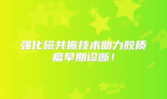强化磁共振技术助力胶质瘤早期诊断！