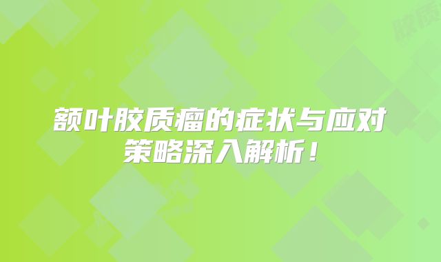 额叶胶质瘤的症状与应对策略深入解析！