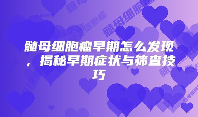 髓母细胞瘤早期怎么发现，揭秘早期症状与筛查技巧