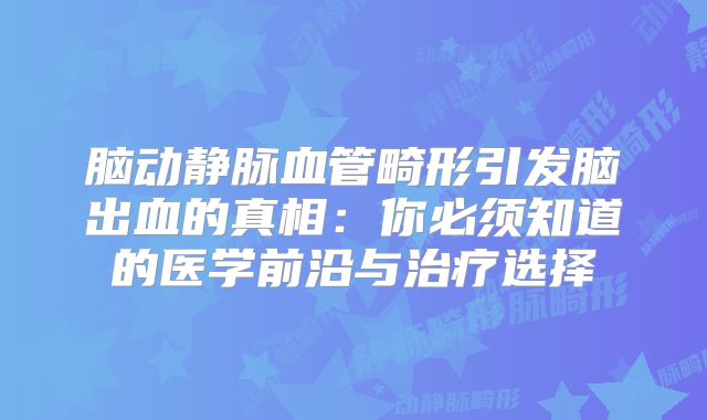 脑动静脉血管畸形引发脑出血的真相：你必须知道的医学前沿与治疗选择