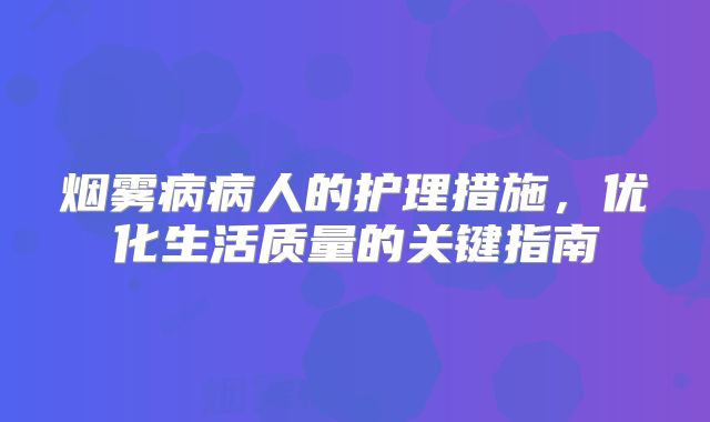烟雾病病人的护理措施，优化生活质量的关键指南