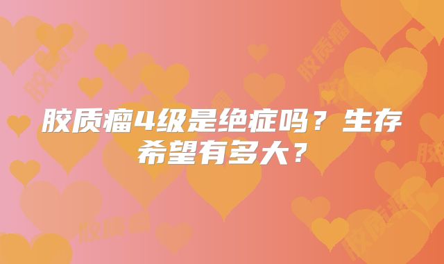 胶质瘤4级是绝症吗？生存希望有多大？