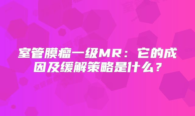 室管膜瘤一级MR：它的成因及缓解策略是什么？