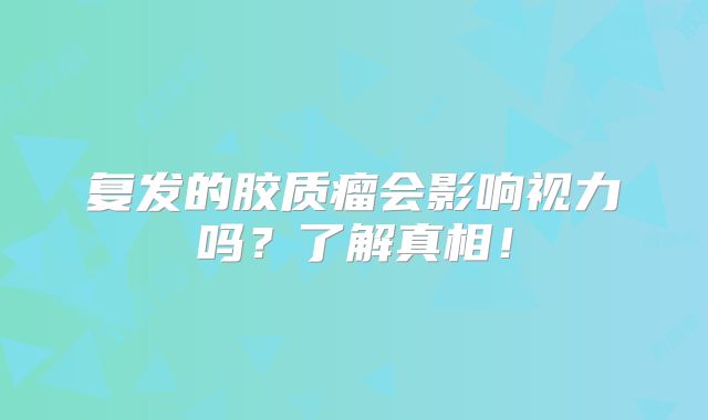 复发的胶质瘤会影响视力吗？了解真相！