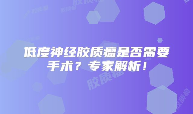 低度神经胶质瘤是否需要手术？专家解析！