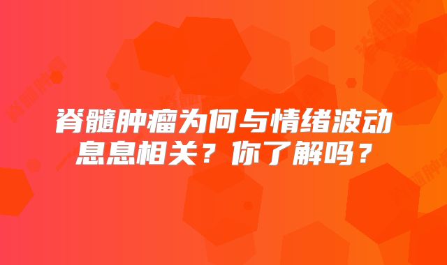 脊髓肿瘤为何与情绪波动息息相关？你了解吗？