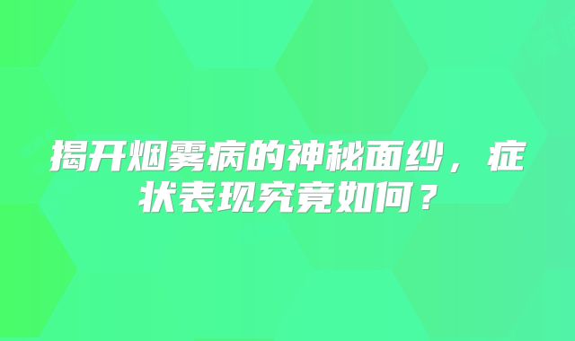 揭开烟雾病的神秘面纱，症状表现究竟如何？